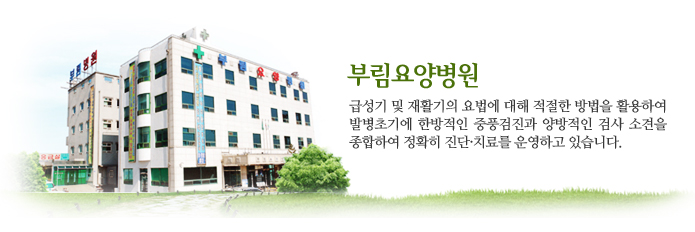 부림요양병원 : 동양의학과 서양의학의 보완적 협력을 통한 체계적이고 과학적인 진료시스템을 구축, 급성기 및 재활기의 요법에 대해 적절한 방법을 활용하여 발병초기에 한방적인 중풍검진과 양방적인 검사 소견을 종합하여 정확히 진단·치료를 운영하고 있습니다.